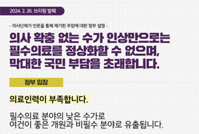 의사 확충 없는 수가 인상만으로는 필수의료를 정상화할 수 없으며, 막대한 국민 부담을 초래합니다. 정부입장-의료인력이 부족합니다. 필수의료 분야의 낮은수가로 여건이 좋은 개원과 비필수 분야로 유출됩니다.