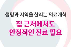 생명과 지역을 살리는 의료개혁 집근처에서도 안정적인 진료 필요