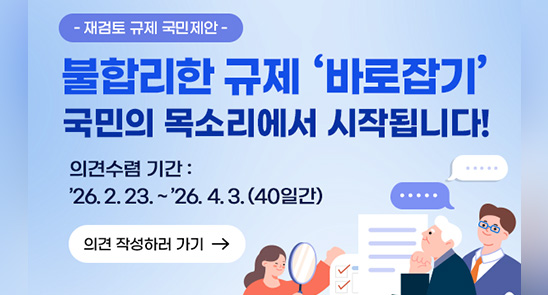 재검토 규제 국민제한 불합리한 규제 바로잡기 국민의 목소리에서 시작됩니다! 의견수렴 기간:`26.2.23.~`26.4.3.(40일간) 의견 작성하러 가기